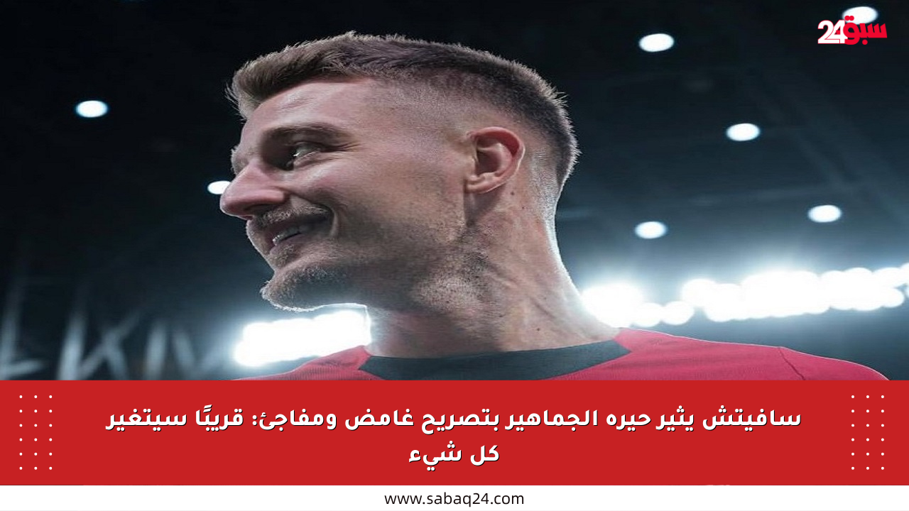 سافيتش يثير حيرة الجماهير بتصريح غامض ومفاجئ: قريبًا سيتغير كل شيء
